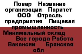 Повар › Название организации ­ Паритет, ООО › Отрасль предприятия ­ Пищевая промышленность › Минимальный оклад ­ 25 000 - Все города Работа » Вакансии   . Брянская обл.